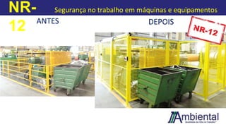 NR-
12
Segurança no trabalho em máquinas e equipamentos
ANTES DEPOIS
 