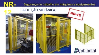 NR-
12
Segurança no trabalho em máquinas e equipamentos
PROTEÇÃO MECÂNICA
 