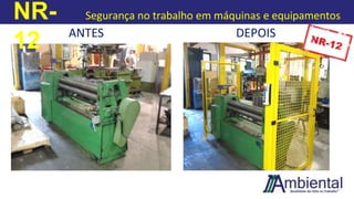 NR-
12
Segurança no trabalho em máquinas e equipamentos
ANTES DEPOIS
 