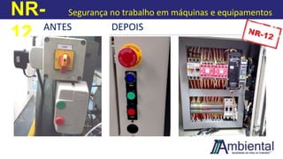 NR-
12
Segurança no trabalho em máquinas e equipamentos
ANTES DEPOIS
 
