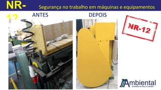 NR-
12
Segurança no trabalho em máquinas e equipamentos
ANTES DEPOIS
 