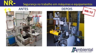 NR-
12
Segurança no trabalho em máquinas e equipamentos
ANTES DEPOIS
 