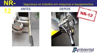 NR-
12
Segurança no trabalho em máquinas e equipamentos
ANTES DEPOIS
 