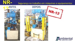 NR-
12
Segurança no trabalho em máquinas e equipamentos
ANTES DEPOIS
 
