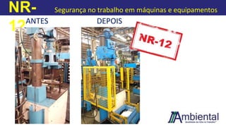 NR-
12
Segurança no trabalho em máquinas e equipamentos
ANTES DEPOIS
 
