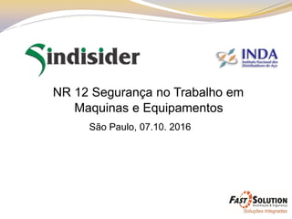 NR 12 Segurança no Trabalho em
Maquinas e Equipamentos
São Paulo, 07.10. 2016
 