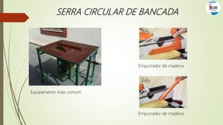 SERRA CIRCULAR DE BANCADA
Equipamento mais comum
Empurrador de madeira
Empurrador de madeira
 