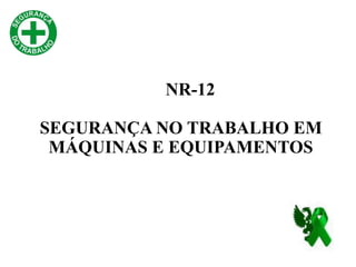 NR-12
SEGURANÇA NO TRABALHO EM
MÁQUINAS E EQUIPAMENTOS
 