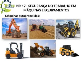 NR-12 - SEGURANÇA NO TRABALHO EM
MÁQUINAS E EQUIPAMENTOS
Máquinas autopropelidas:
 