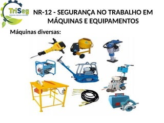 NR-12 - SEGURANÇA NO TRABALHO EM
MÁQUINAS E EQUIPAMENTOS
Máquinas diversas:
 