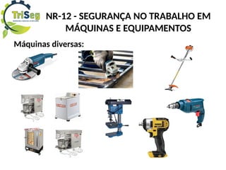 NR-12 - SEGURANÇA NO TRABALHO EM
MÁQUINAS E EQUIPAMENTOS
Máquinas diversas:
 