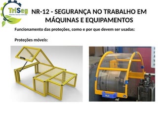 Funcionamento das proteções, como e por que devem ser usadas:
Proteções móveis:
NR-12 - SEGURANÇA NO TRABALHO EM
MÁQUINAS E EQUIPAMENTOS
 