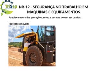 Funcionamento das proteções, como e por que devem ser usadas:
Proteções móveis:
NR-12 - SEGURANÇA NO TRABALHO EM
MÁQUINAS E EQUIPAMENTOS
 