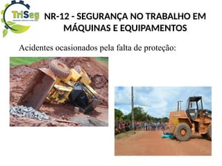 Acidentes ocasionados pela falta de proteção:
NR-12 - SEGURANÇA NO TRABALHO EM
MÁQUINAS E EQUIPAMENTOS
 