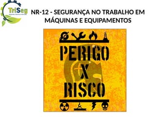 NR-12 - SEGURANÇA NO TRABALHO EM
MÁQUINAS E EQUIPAMENTOS
 