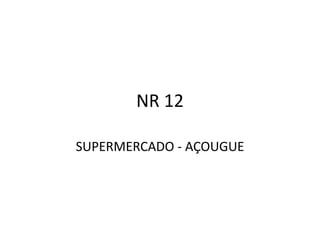 NR 12
SUPERMERCADO - AÇOUGUE
 