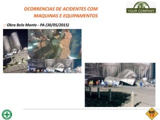 OCORRENCIAS DE ACIDENTES COM
MAQUINAS E EQUIPAMENTOS
□ Obra Belo Monte - PA (30/05/2015)
 