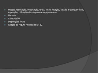 Projeto, fabricação, importação,venda, leilão, locação, cessão a qualquer título, exposição, utilização de máquinas e equipamentosManuaisCapacitaçãoDisposições finaisCitação de Alguns Anexos da NR 12