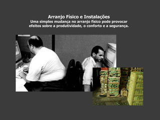 Arranjo Físico e InstalaçõesUma simples mudança no arranjo físico pode provocarefeitos sobre a produtividade, o conforto e a segurança.