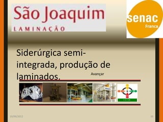 Siderúrgica semi-
     integrada, produção de
                       Avançar
     laminados.


19/06/2012                       10
 