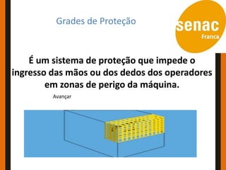 Conceitos e Aplicações
         Grades de Proteção


    É um sistema de proteção que impede o
ingresso das mãos ou dos dedos dos operadores
        em zonas de perigo da máquina.
         Avançar
 