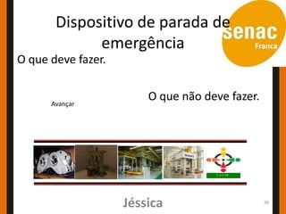 Dispositivo de parada de
             emergência
O que deve fazer.


      Avançar
                        O que não deve fazer.




                    Jéssica                     38
 