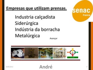 Empresas que utilizam prensas.
             Industria calçadista
             Siderúrgica
             Indústria da borracha
             Metalúrgica      Avançar




19/06/2012
                          André         8
 