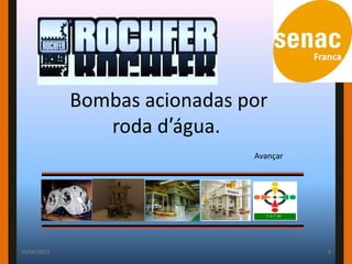 Bombas acionadas por
                roda d′água.
                               Avançar




19/06/2012                               9
 