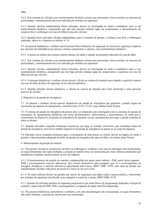 52
falha.
4.2.2. Nos sistemas de válvulas com monitoramento dinâmico externo por pressostato, micro-switches ou sensores de
proximidade, o monitoramento deve ser realizado por interface de segurança.
4.2.3. Quando válvulas independentes forem utilizadas, devem ser interligadas de modo a estabelecer entre si um
monitoramento dinâmico, assegurando que não haja pressão residual capaz de comprometer o funcionamento do
conjunto freio e embreagem em caso de falha de uma das válvulas.
4.2.4. Quando forem utilizadas válvulas independentes para o comando de prensas e similares com freio e embreagem
separados, aplica-se o disposto no subitem 4.1.4.
4.3. As prensas hidráulicas e similares devem possuir bloco hidráulico de segurança ou sistema de segurança composto
por válvulas em redundância que possua a mesma característica e eficácia, com monitoramento dinâmico.
4.3.1. A prensa ou similar deve possuir rearme manual, de modo a impedir acionamento adicional em caso de falha.
4.3.2. Nos sistemas de válvulas com monitoramento dinâmico externo por pressostato, micro-switches ou sensores de
proximidade, o monitoramento deve ser realizado por interface de segurança.
4.3.3. Quando válvulas independentes forem utilizadas, devem ser interligadas de modo a estabelecer entre si um
monitoramento dinâmico, assegurando que não haja pressão residual capaz de comprometer a segurança em caso de
falha de uma das válvulas.
4.3.4. As prensas hidráulicas e similares devem possuir válvula ou sistema de retenção para impedir a queda do martelo
em caso de falha do bloco de segurança ou do sistema hidráulico.
4.3.5. Quando utilizado sistema hidráulico, a válvula ou sistema de retenção deve ficar localizado o mais próximo
possível do cilindro.
5. Dispositivos de parada de emergência.
5.1. As prensas e similares devem possuir dispositivos de parada de emergência que garantam a parada segura do
movimento da máquina ou equipamento, conforme itens 12.56 a 12.63 e seus subitens desta Norma.
5.2. O sistema de parada de emergência da prensa deve ser preparado para interligação com os sistemas de parada de
emergência de equipamentos periféricos tais como desbobinadores, endireitadores e alimentadores, de modo que o
acionamento do dispositivo de parada de emergência de qualquer um dos equipamentos provoque a parada imediata de
todos os demais.
5.3. Quando utilizados comandos bimanuais conectáveis por plug ou tomada, removíveis, que contenham botão de
parada de emergência, deve haver também dispositivo de parada de emergência no painel ou no corpo da máquina.
5.4. Havendo vários comandos bimanuais para o acionamento de uma prensa ou similar, devem ser ligados de modo a
garantir o funcionamento adequado do botão de parada de emergência de cada um deles, nos termos desta Norma.
6. Monitoramento da posição do martelo.
6.1. Nas prensas mecânicas excêntricas com freio ou embreagem e similares, com zona de prensagem não enclausurada,
ou cujas ferramentas não sejam fechadas, a posição do martelo deve ser monitorada por sinais elétricos produzidos por
equipamento acoplado mecanicamente ao eixo da máquina.
6.1.1. O monitoramento da posição do martelo, compreendido por ponto morto inferior - PMI, ponto morto superior -
PMS e escorregamento máximo admissível, deve incluir dispositivos para assegurar que, se o escorregamento da
frenagem ultrapassar o máximo admissível especificado pela norma ABNT NBR 13930, uma ação de parada seja
imediatamente iniciada e não possa ser possível o início de um novo ciclo.
6.1.2. Os sinais elétricos devem ser gerados por chaves de segurança com duplo canal e ruptura positiva, monitoradas
por interface de segurança classificada como categoria 4 conforme a norma ABNT NBR 14153.
6.1.3. Quando for utilizada interface de segurança programável que tenha blocos de programação dedicados à função de
controle e supervisão do PMS, PMI e escorregamento, a exigência de duplo canal fica dispensada.
6.2. Nas prensas hidráulicas, pneumáticas e similares, com zona de prensagem não enclausurada, ou cujas ferramentas
não sejam fechadas, a posição do martelo deve ser monitorada.
 
