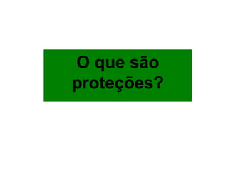 O que são
proteções?
 