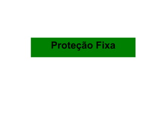Proteção Fixa
 