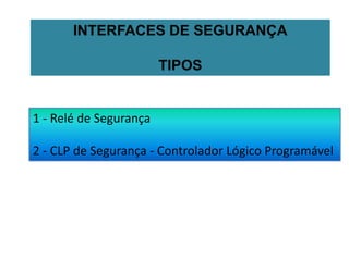 1 - Relé de Segurança
2 - CLP de Segurança - Controlador Lógico Programável
INTERFACES DE SEGURANÇA
TIPOS
 