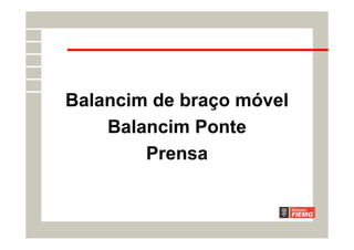 Balancim de braço móvel
Balancim Ponte
Prensa
 