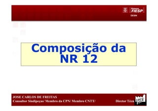 DESIN
13
JOSE CARLOS DE FREITAS
Consultor Sindipeças/ Membro da CPN/ Membro CNTT/ Diretor Técnico
Composição da
NR 12
 