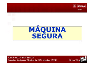 DESIN
20
JOSE CARLOS DE FREITAS
Consultor Sindipeças/ Membro da CPN/ Membro CNTT/ Diretor Técnico
MÁQUINA
SEGURA
 
