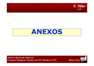 DESIN
23
JOSE CARLOS DE FREITAS
Consultor Sindipeças/ Membro da CPN/ Membro CNTT/ Diretor Técnico
ANEXOS
 