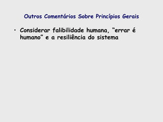 Outros Comentários Sobre Princípios Gerais
• Considerar falibilidade humana, “errar é
humano” e a resiliência do sistema
 