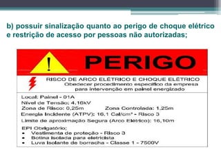 b) possuir sinalização quanto ao perigo de choque elétrico
e restrição de acesso por pessoas não autorizadas;
 