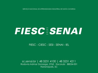 sc.senai.br | 48 3231 4100 | 48 3231 4211
Rodovia Admar Gonzaga, 2765 Itacorubi 88034-001
Florianópolis, SC
SERVIÇO NACIONAL DE APRENDIZAGEM INDUSTRIAL DE SANTA CATARINA
FIESC - CIESC - SESI - SENAI - IEL
 