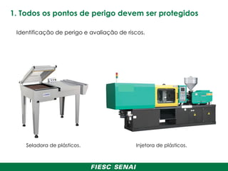 1. Todos os pontos de perigo devem ser protegidos
Seladora de plásticos. Injetora de plásticos.
Identificação de perigo e avaliação de riscos.
 