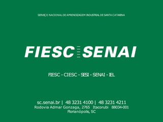 sc.senai.br | 48 3231 4100 | 48 3231 4211
Rodovia Admar Gonzaga, 2765 Itacorubi 88034-001
Florianópolis, SC
SERVIÇO NACIONALDE APRENDIZAGEM INDUSTRIALDE SANTA CATARINA
FIESC - CIESC -SESI -SENAI -IEL
 