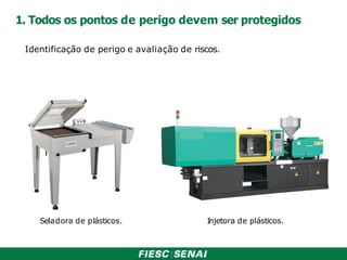 1. Todos os pontos de perigo devem ser protegidos
Seladora de plásticos. Injetora de plásticos.
Identificação de perigo e avaliação de riscos.
 