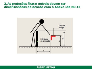 2. As proteções fixas e móveis devem ser
dimensionadas de acordo com o Anexo Ida NR-12
 