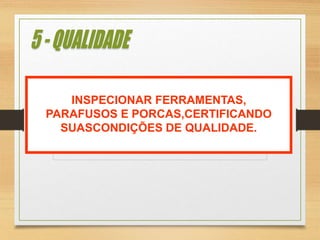 INSPECIONAR FERRAMENTAS,
PARAFUSOS E PORCAS,CERTIFICANDO
SUASCONDIÇÕES DE QUALIDADE.
 