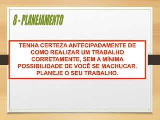TENHA CERTEZA ANTECIPADAMENTE DE
COMO REALIZAR UM TRABALHO
CORRETAMENTE, SEM A MÍNIMA
POSSIBILIDADE DE VOCÊ SE MACHUCAR.
PLANEJE O SEU TRABALHO.
 