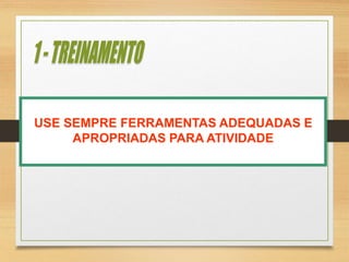 USE SEMPRE FERRAMENTAS ADEQUADAS E
APROPRIADAS PARA ATIVIDADE
 