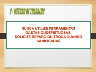 NUNCA UTILIZE FERRAMENTAS
GASTAS OUDEFEITUOSAS.
SOLICITE REPARO OU TROCA QUANDO
DANIFICADAS
 