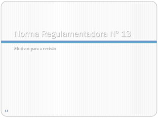 Norma Regulamentadora Nº 13
Motivos para a revisão
13
 