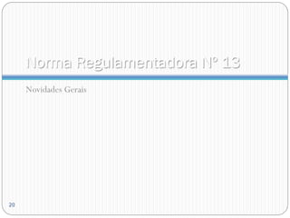 Norma Regulamentadora Nº 13
Novidades Gerais
20
 