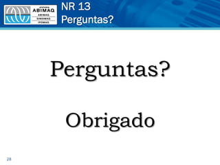 NR 13
Perguntas?
28
Perguntas?
Obrigado
 